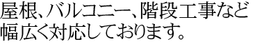 屋根、バルコニー、階段工事など幅広く対応しております。